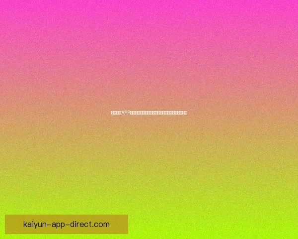 开云体育APP打造全新智能体育娱乐体验引领全球赛事互动新潮流
